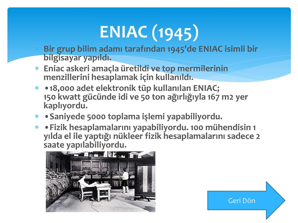 ENIAC (1945) Bir grup bilim adamı tarafından 1945 de ENIAC isimli bir bilgisayar yapıldı.