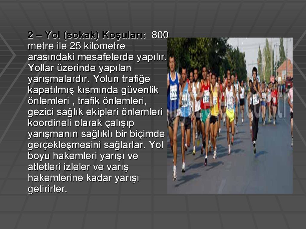 2 – Yol (sokak) Koşuları: 800 metre ile 25 kilometre arasındaki mesafelerde yapılır.