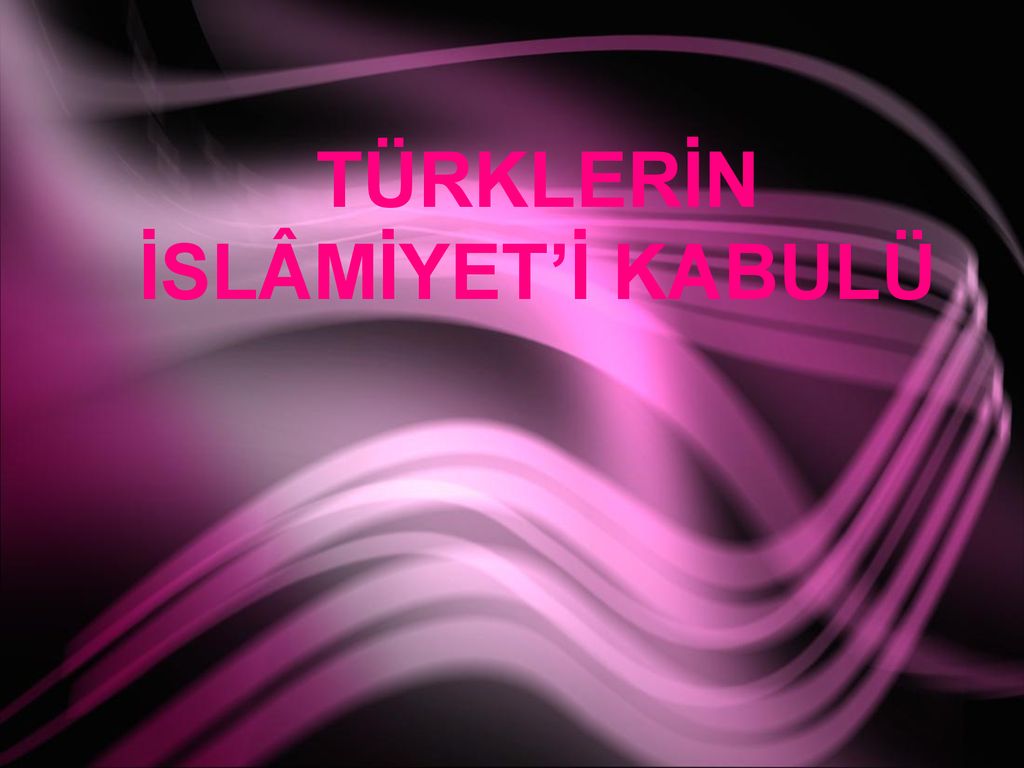 TÜRKLERİN İSLÂMİYET’İ KABULÜ - Ppt Indir