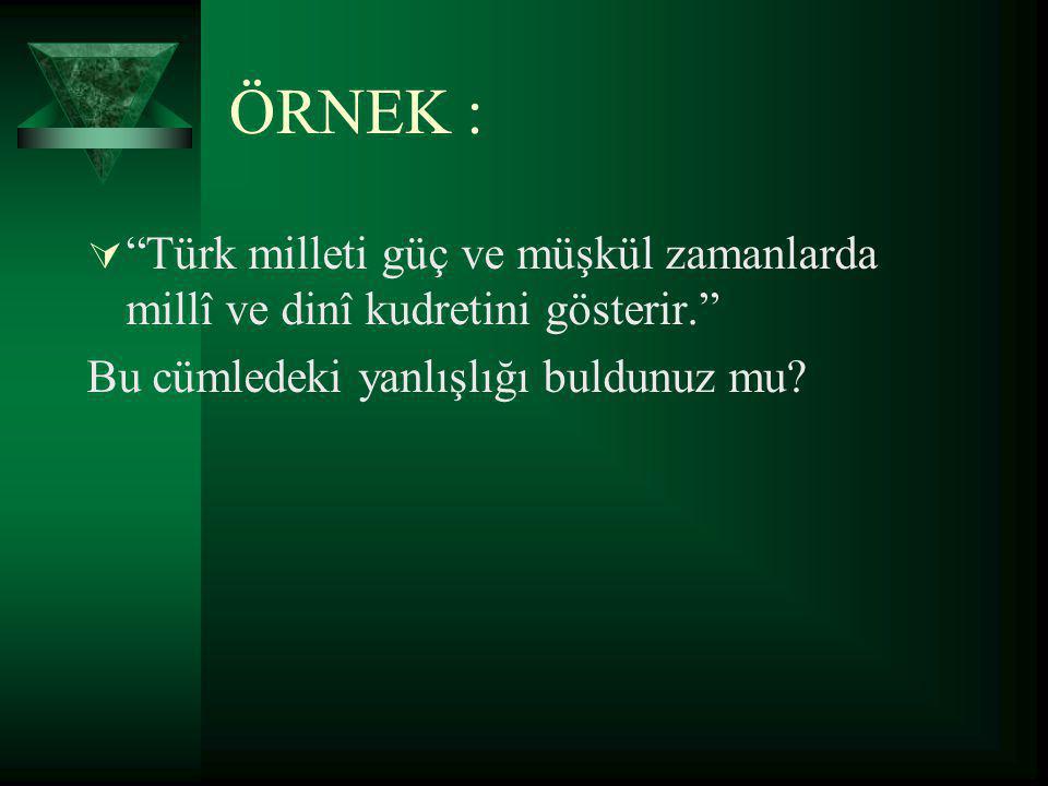ÖRNEK : Türk milleti güç ve müşkül zamanlarda millî ve dinî kudretini gösterir. Bu cümledeki yanlışlığı buldunuz mu