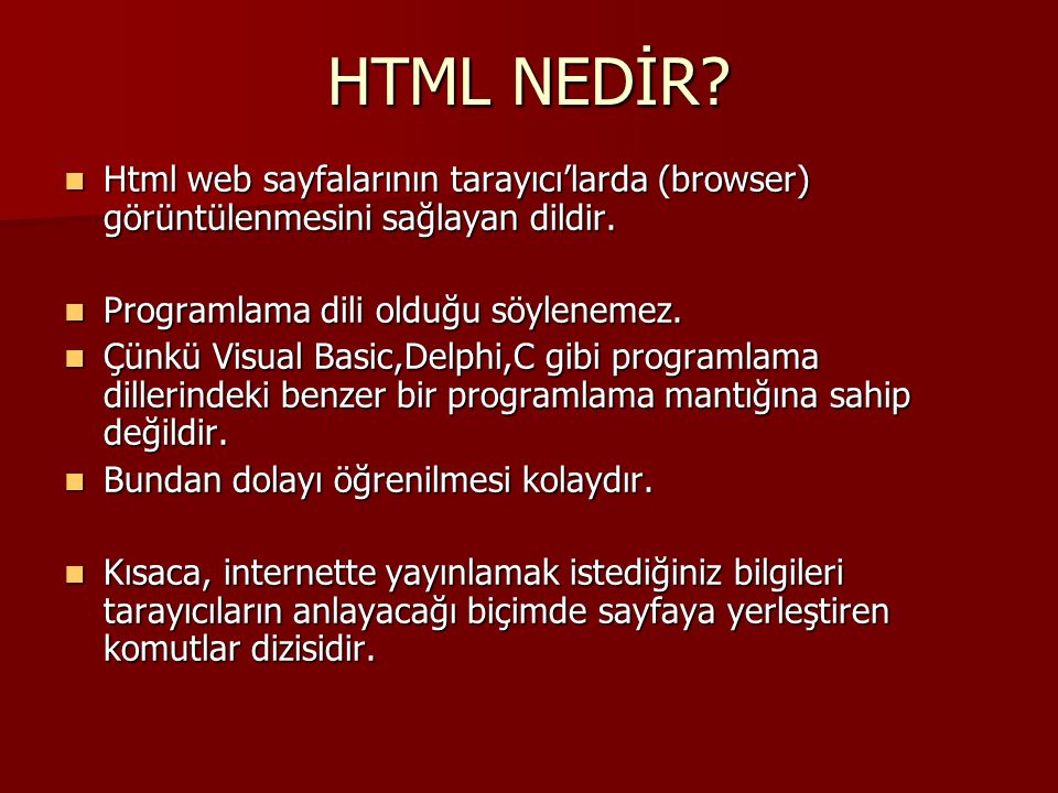 HTML NEDİR Html web sayfalarının tarayıcı’larda (browser) görüntülenmesini sağlayan dildir. Programlama dili olduğu söylenemez.