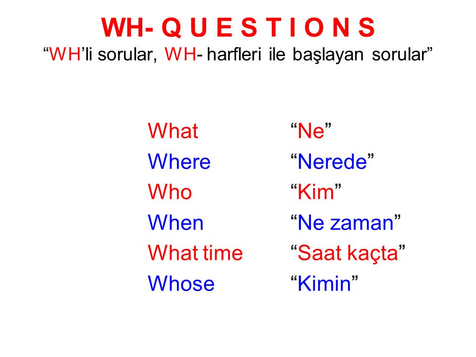 WH- Q U E S T I O N S WH’li sorular, WH- harfleri ile başlayan sorular
