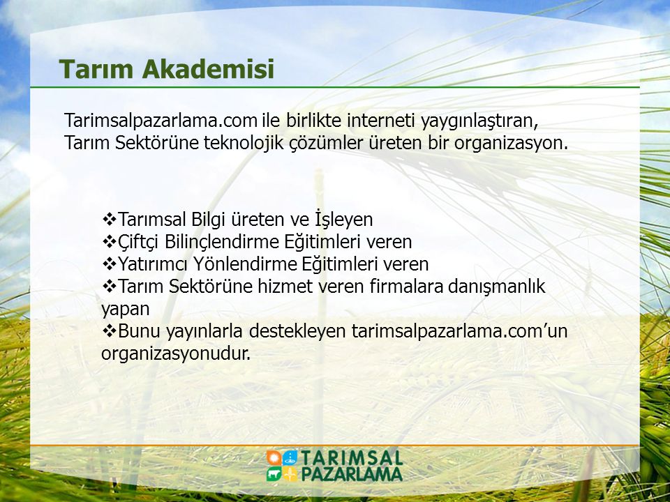Tarım Akademisi Tarimsalpazarlama.com ile birlikte interneti yaygınlaştıran, Tarım Sektörüne teknolojik çözümler üreten bir organizasyon.