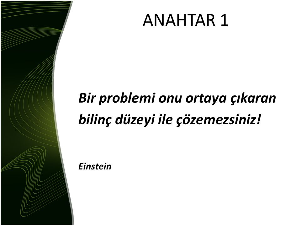 ANAHTAR 1 Bir problemi onu ortaya çıkaran bilinç düzeyi ile çözemezsiniz! Einstein