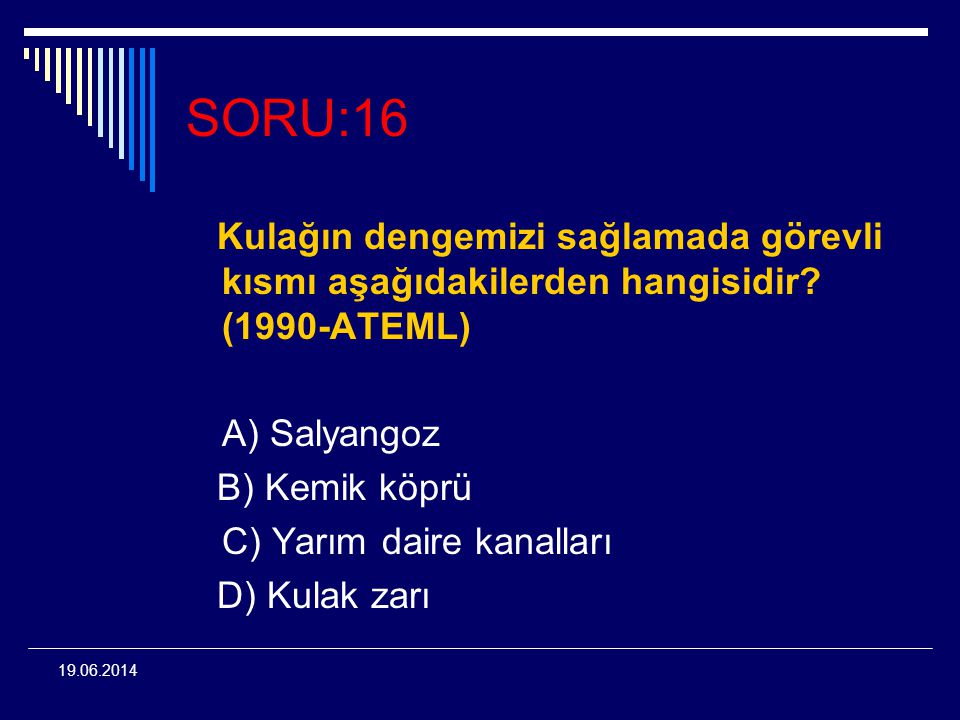 SORU:16 Kulağın dengemizi sağlamada görevli kısmı aşağıdakilerden hangisidir (1990-ATEML) A) Salyangoz.