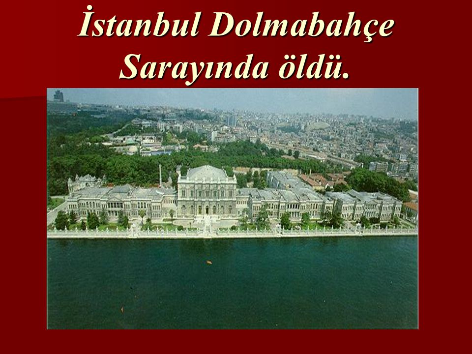 İstanbul Dolmabahçe Sarayında öldü.