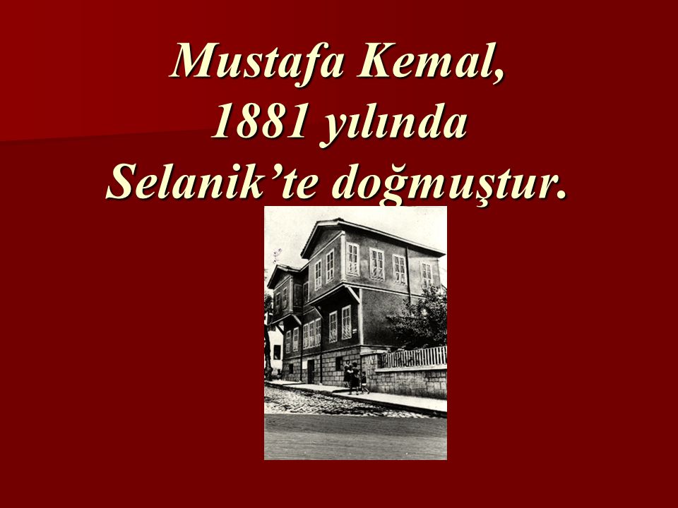 Mustafa Kemal, 1881 yılında Selanik’te doğmuştur.