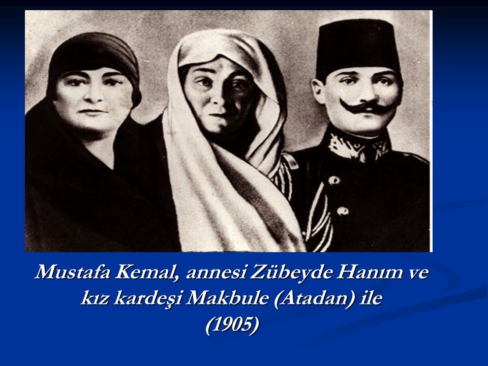 Mustafa Kemal, annesi Zübeyde Hanım ve kız kardeşi Makbule (Atadan) ile (1905)