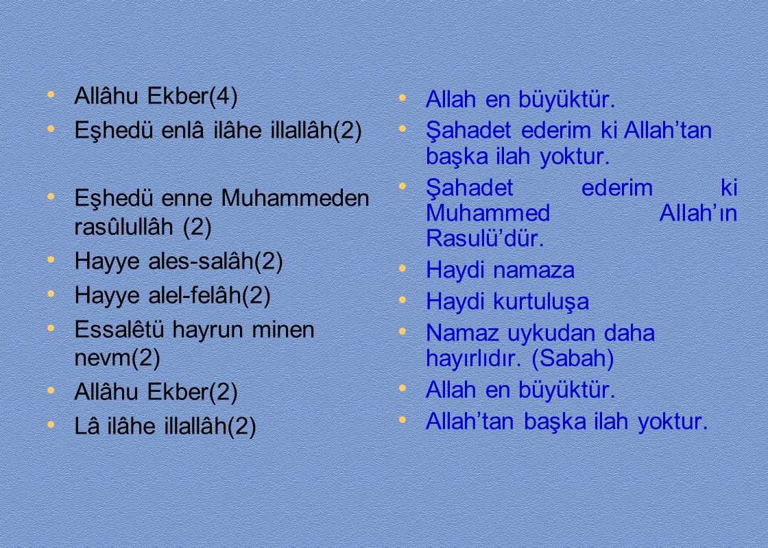 Allâhu Ekber(4) Eşhedü enlâ ilâhe illallâh(2) Eşhedü enne Muhammeden rasûlullâh (2) Hayye ales-salâh(2)