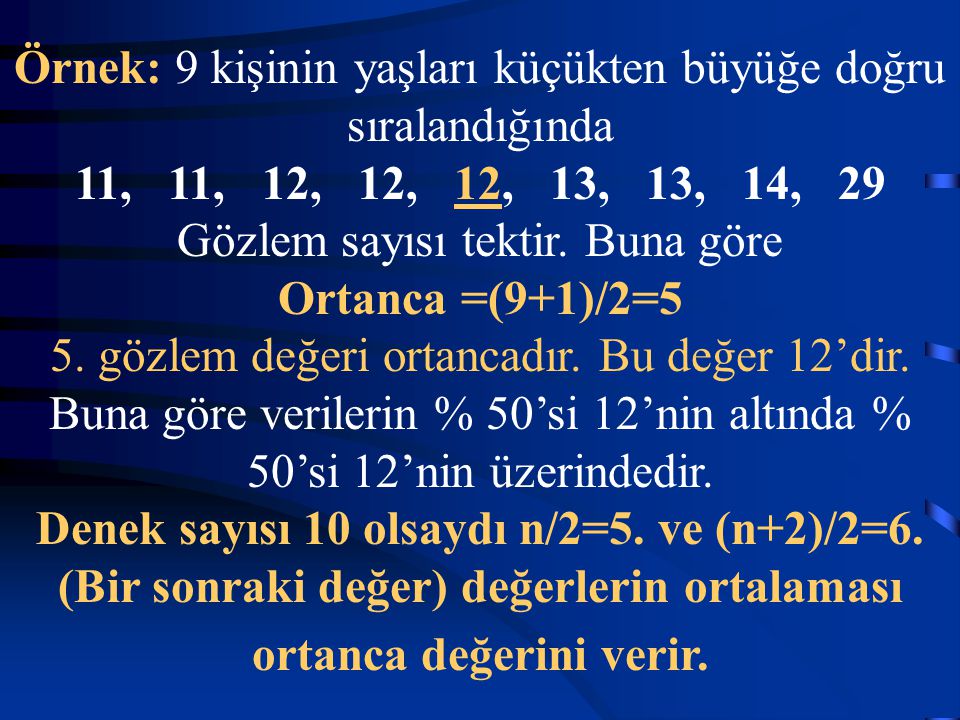 Örnek: 9 kişinin yaşları küçükten büyüğe doğru sıralandığında 11, 11, 12, 12, 12, 13, 13, 14, 29 Gözlem sayısı tektir.