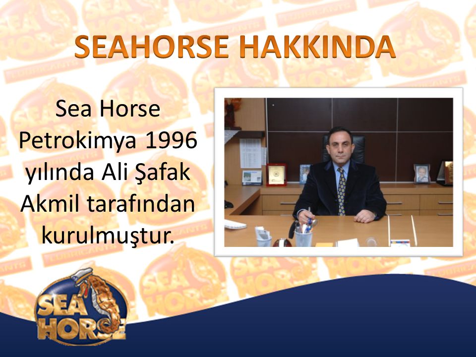 SEAHORSE HAKKINDA Sea Horse Petrokimya 1996 yılında Ali Şafak Akmil tarafından kurulmuştur.