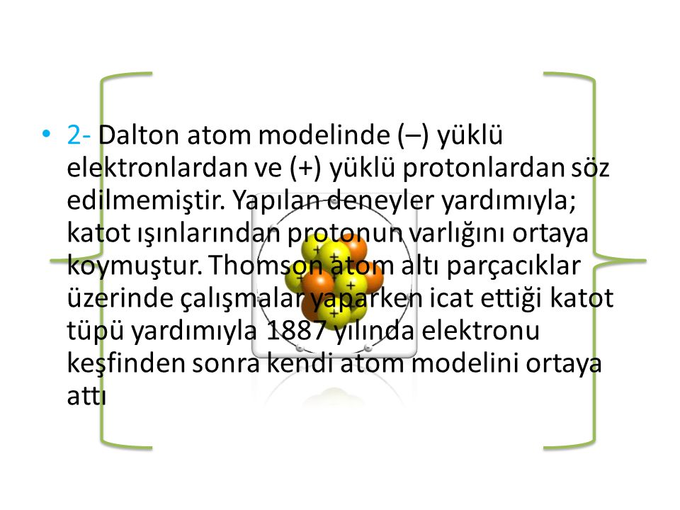 2- Dalton atom modelinde (–) yüklü elektronlardan ve (+) yüklü protonlardan söz edilmemiştir.