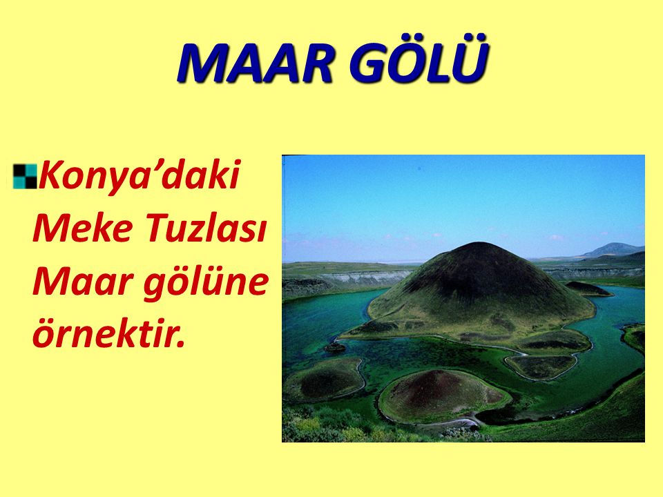 MAAR GÖLÜ Konya’daki Meke Tuzlası Maar gölüne örnektir.