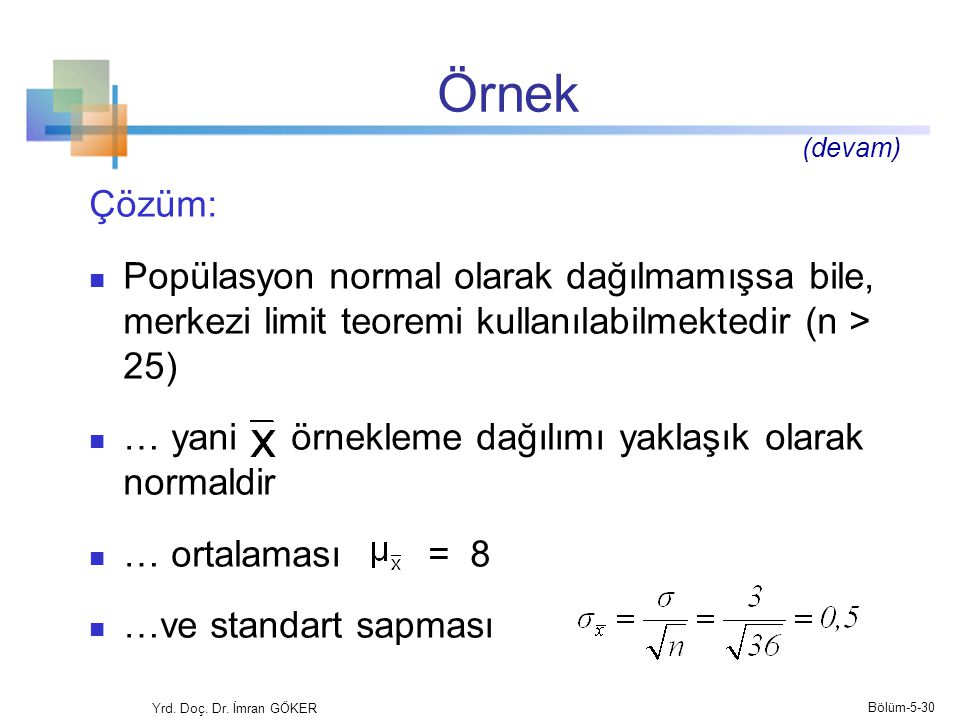 Örnek (devam) Çözüm: Popülasyon normal olarak dağılmamışsa bile, merkezi limit teoremi kullanılabilmektedir (n > 25)