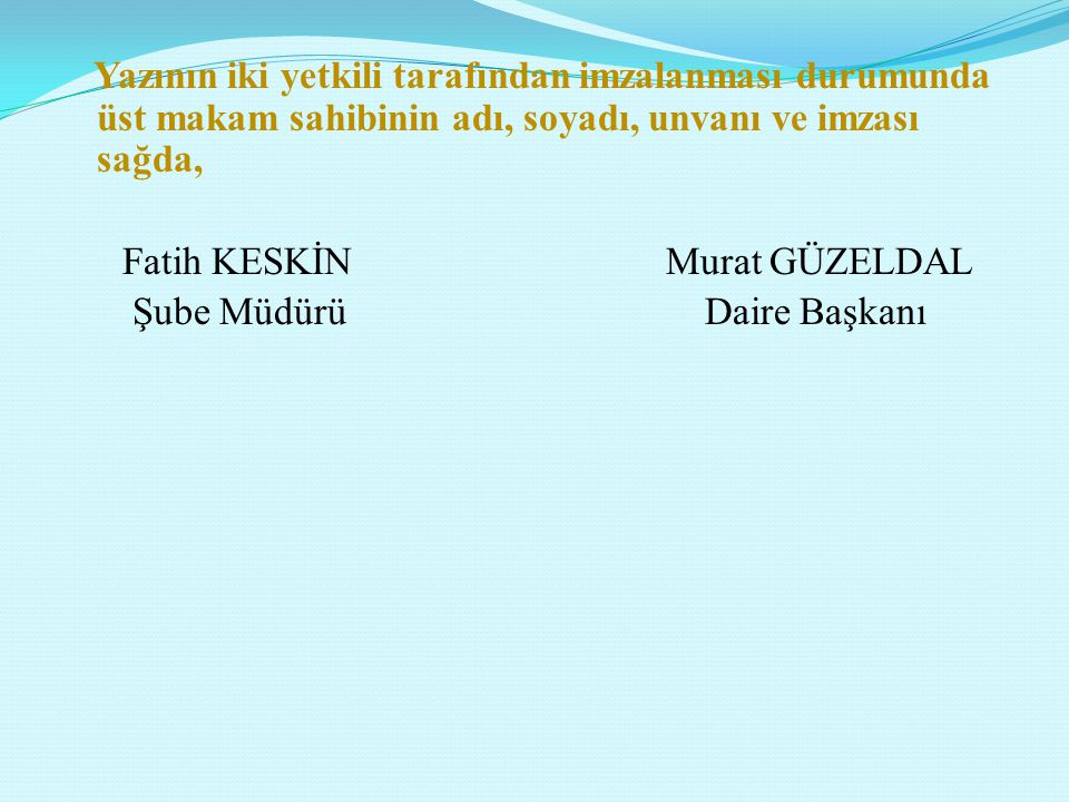 Yazının iki yetkili tarafından imzalanması durumunda üst makam sahibinin adı, soyadı, unvanı ve imzası sağda, Fatih KESKİN Murat GÜZELDAL Şube Müdürü Daire Başkanı