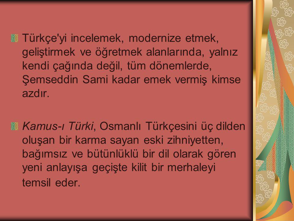 Türkçe yi incelemek, modernize etmek, geliştirmek ve öğretmek alanlarında, yalnız kendi çağında değil, tüm dönemlerde, Şemseddin Sami kadar emek vermiş kimse azdır.