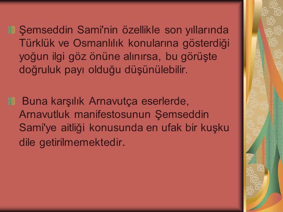 Şemseddin Sami nin özellikle son yıllarında Türklük ve Osmanlılık konularına gösterdiği yoğun ilgi göz önüne alınırsa, bu görüşte doğruluk payı olduğu düşünülebilir.