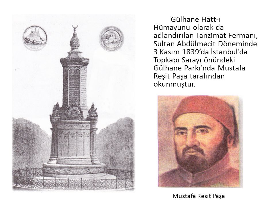 Gülhane Hatt-ı Hümayunu olarak da adlandırılan Tanzimat Fermanı, Sultan Abdülmecit Döneminde 3 Kasım 1839’da İstanbul’da Topkapı Sarayı önündeki Gülhane Parkı’nda Mustafa Reşit Paşa tarafından okunmuştur.