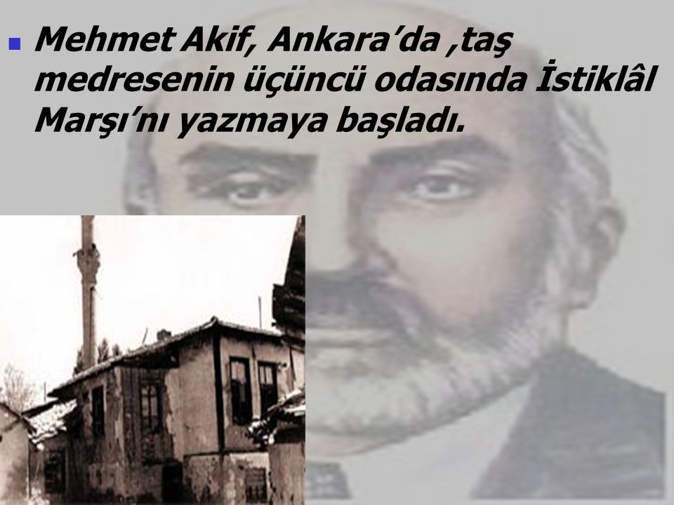 Mehmet Akif, Ankara’da ,taş medresenin üçüncü odasında İstiklâl Marşı’nı yazmaya başladı.