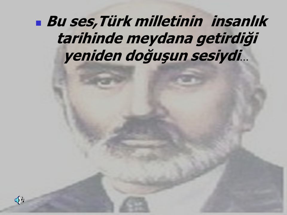 Bu ses,Türk milletinin insanlık tarihinde meydana getirdiği yeniden doğuşun sesiydi…