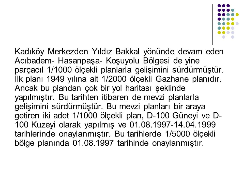 Kadıköy Merkezden Yıldız Bakkal yönünde devam eden Acıbadem- Hasanpaşa- Koşuyolu Bölgesi de yine parçacıl 1/1000 ölçekli planlarla gelişimini sürdürmüştür.