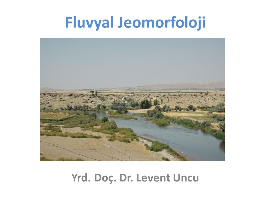 Fluvyal Jeomorfoloji Yrd. Doç. Dr. Levent Uncu