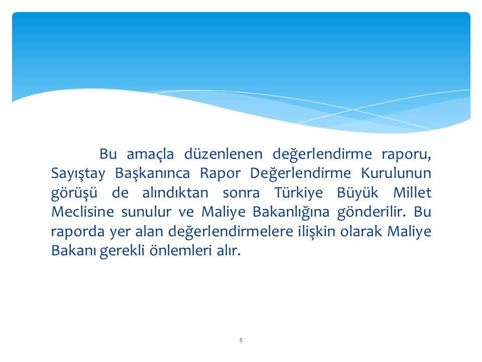 Bu amaçla düzenlenen değerlendirme raporu, Sayıştay Başkanınca Rapor Değerlendirme Kurulunun görüşü de alındıktan sonra Türkiye Büyük Millet Meclisine sunulur ve Maliye Bakanlığına gönderilir.