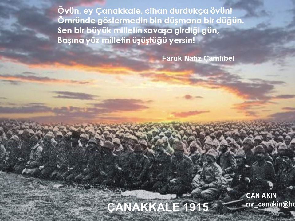 ÇANAKKALE 1915 Övün, ey Çanakkale, cihan durdukça övün!