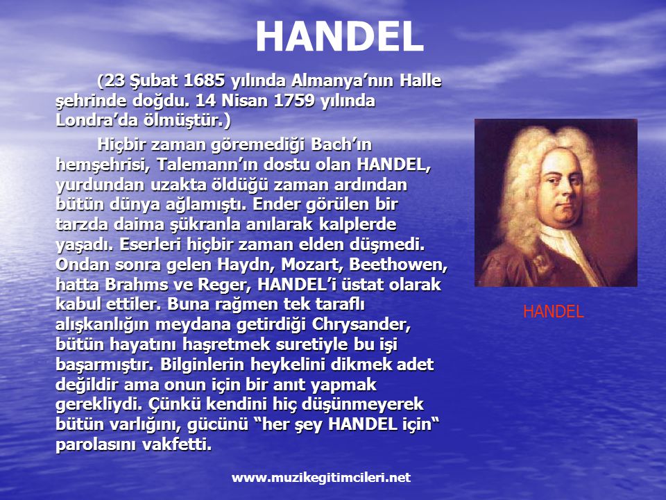 HANDEL (23 Şubat 1685 yılında Almanya’nın Halle şehrinde doğdu. 14 Nisan 1759 yılında Londra’da ölmüştür.)