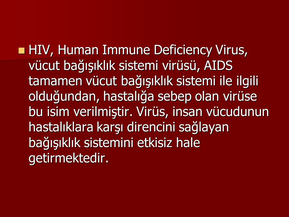 HIV, Human Immune Deficiency Virus, vücut bağışıklık sistemi virüsü, AIDS tamamen vücut bağışıklık sistemi ile ilgili olduğundan, hastalığa sebep olan virüse bu isim verilmiştir.