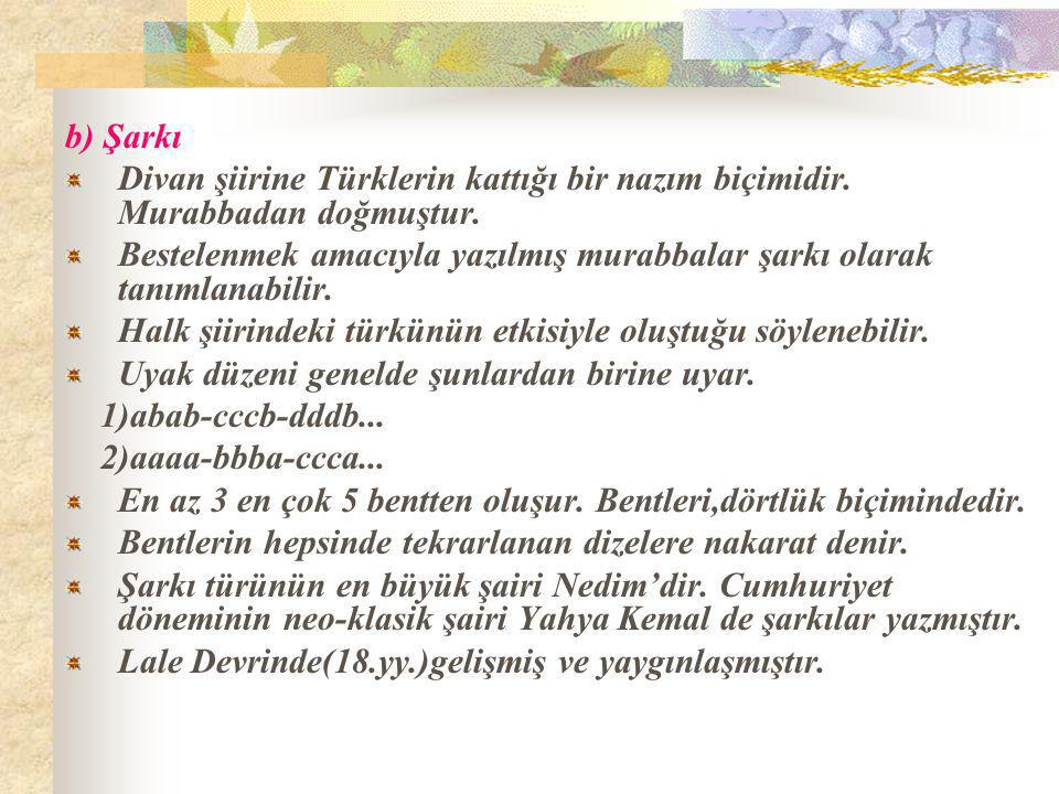 b) Şarkı Divan şiirine Türklerin kattığı bir nazım biçimidir. Murabbadan doğmuştur.
