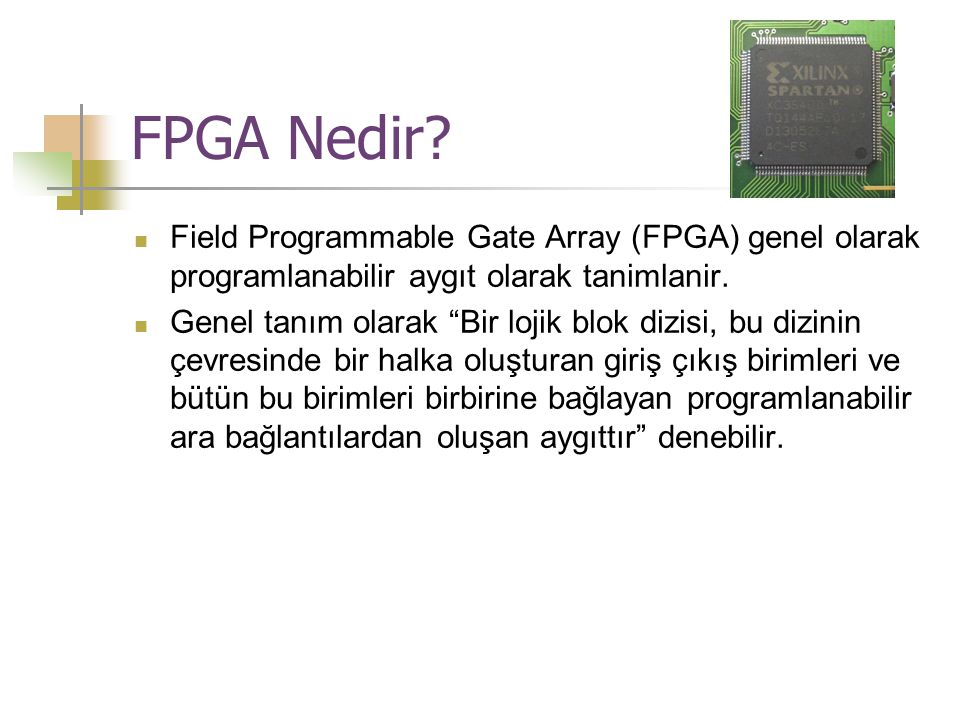 FPGA Nedir Field Programmable Gate Array (FPGA) genel olarak programlanabilir aygıt olarak tanimlanir.
