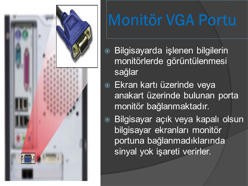 Monitör VGA Portu Bilgisayarda işlenen bilgilerin monitörlerde görüntülenmesi sağlar.