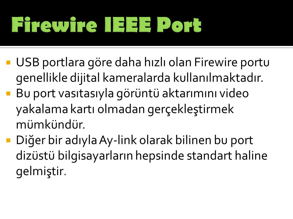 Firewire IEEE Port USB portlara göre daha hızlı olan Firewire portu genellikle dijital kameralarda kullanılmaktadır.