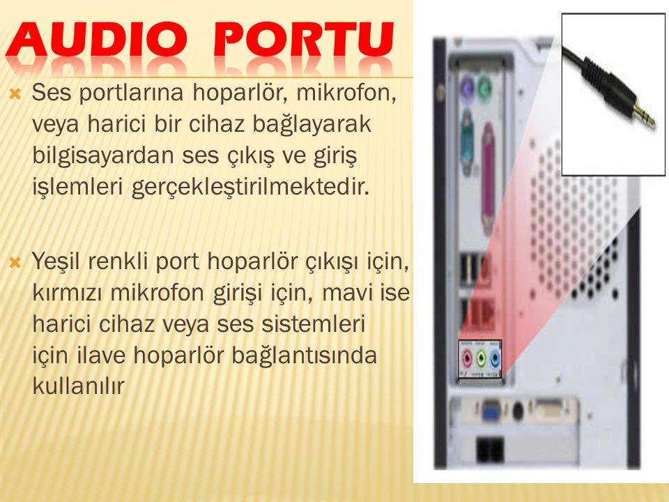 Audio Portu Ses portlarına hoparlör, mikrofon, veya harici bir cihaz bağlayarak bilgisayardan ses çıkış ve giriş işlemleri gerçekleştirilmektedir.