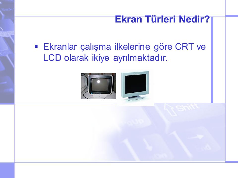 Ekran Türleri Nedir Ekranlar çalışma ilkelerine göre CRT ve LCD olarak ikiye ayrılmaktadır.