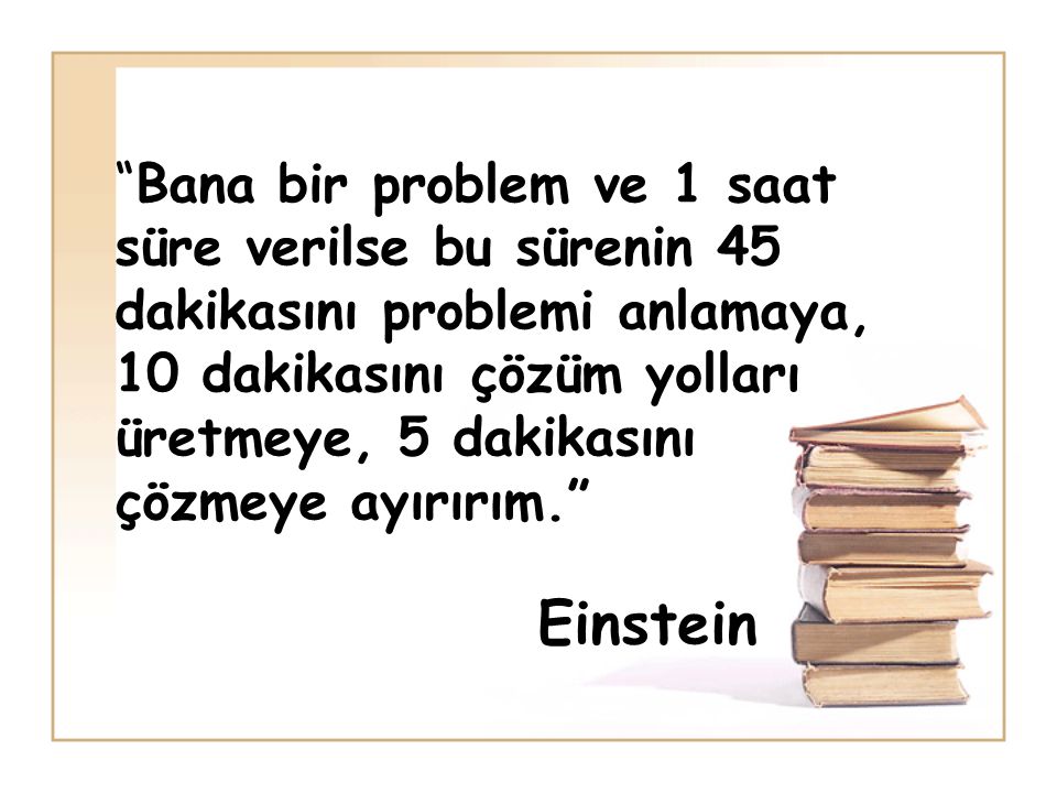 Bana bir problem ve 1 saat süre verilse bu sürenin 45 dakikasını problemi anlamaya, 10 dakikasını çözüm yolları üretmeye, 5 dakikasını çözmeye ayırırım. Einstein