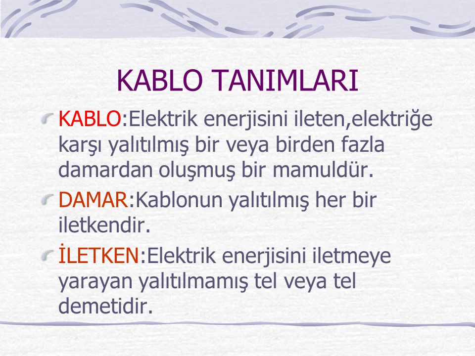 KABLO TANIMLARI KABLO:Elektrik enerjisini ileten,elektriğe karşı yalıtılmış bir veya birden fazla damardan oluşmuş bir mamuldür.