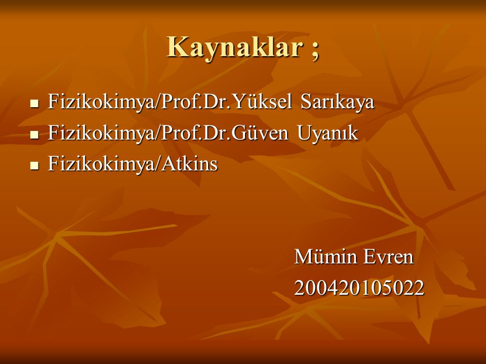 Kaynaklar ; Fizikokimya/Prof.Dr.Yüksel Sarıkaya