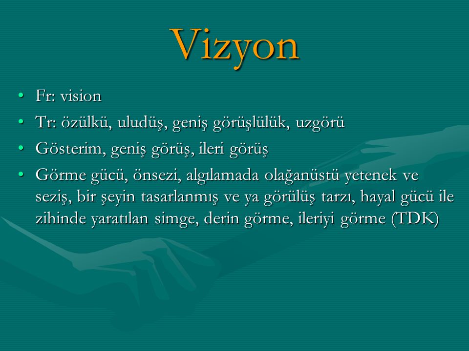 Vizyon Fr: vision Tr: özülkü, uludüş, geniş görüşlülük, uzgörü