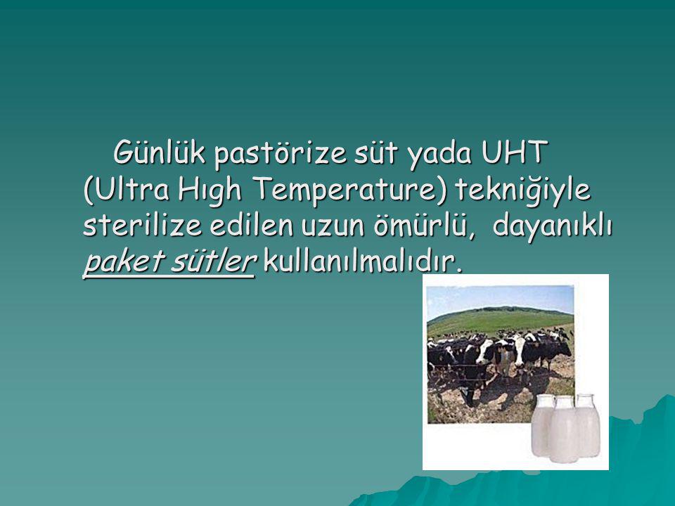 Günlük pastörize süt yada UHT (Ultra Hıgh Temperature) tekniğiyle sterilize edilen uzun ömürlü, dayanıklı paket sütler kullanılmalıdır.