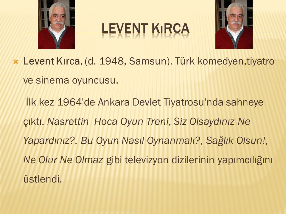 Levent Kırca Levent Kırca, (d. 1948, Samsun). Türk komedyen,tiyatro ve sinema oyuncusu.