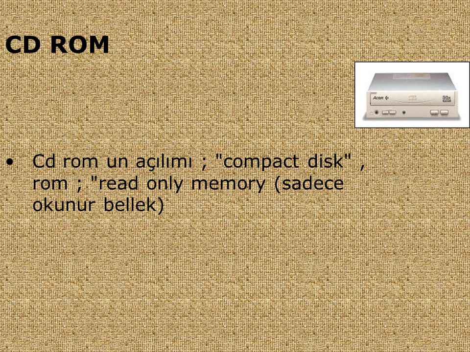 CD ROM Cd rom un açılımı ; compact disk , rom ; read only memory (sadece okunur bellek)
