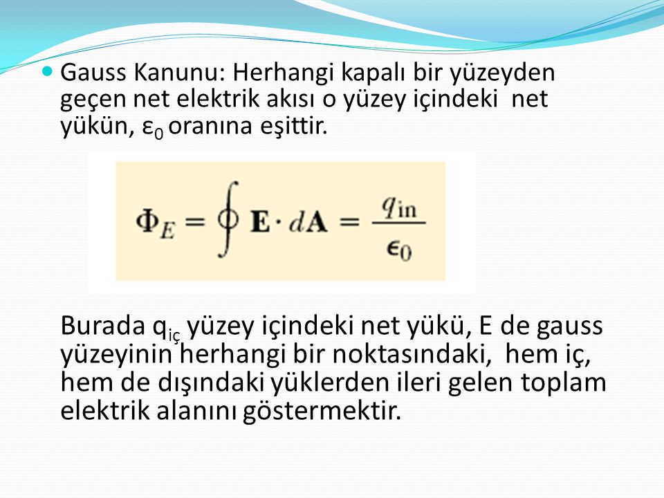 Gauss Kanunu: Herhangi kapalı bir yüzeyden geçen net elektrik akısı o yüzey içindeki net yükün, ε0 oranına eşittir.