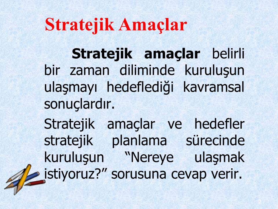 Stratejik Amaçlar Stratejik amaçlar belirli bir zaman diliminde kuruluşun ulaşmayı hedeflediği kavramsal sonuçlardır.