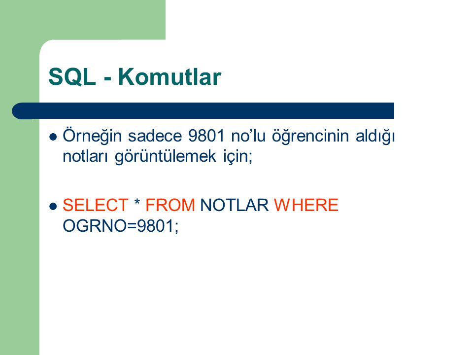 SQL - Komutlar Örneğin sadece 9801 no’lu öğrencinin aldığı notları görüntülemek için; SELECT * FROM NOTLAR WHERE OGRNO=9801;