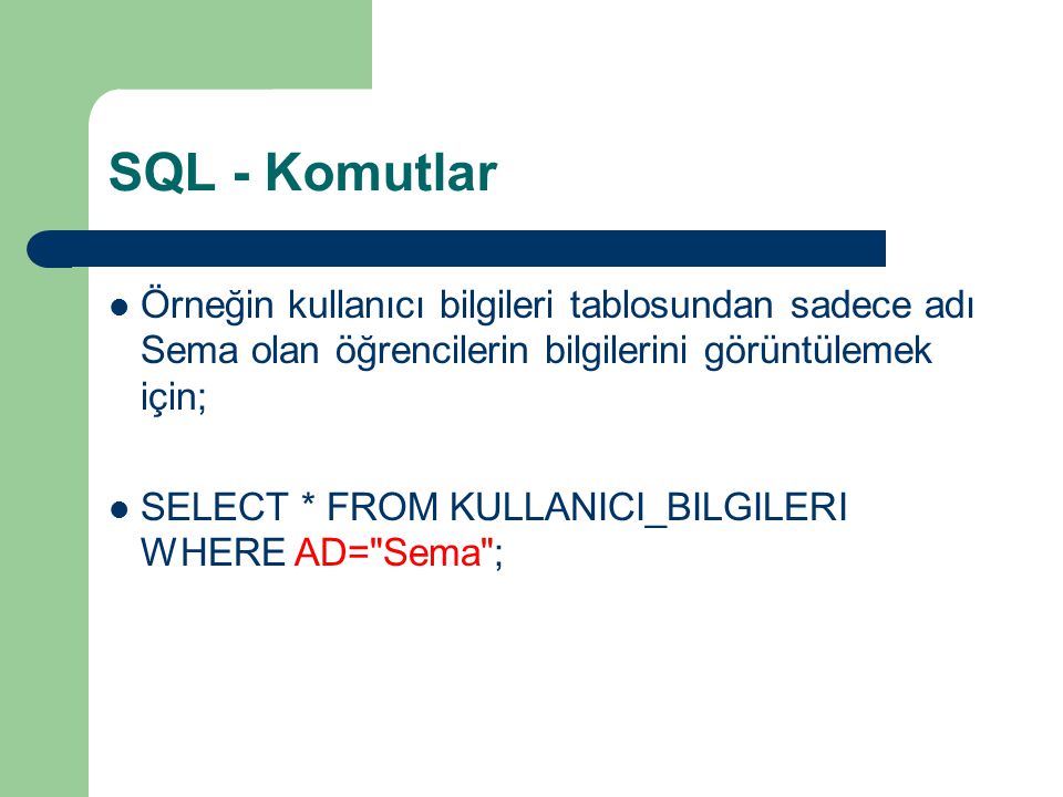 SQL - Komutlar Örneğin kullanıcı bilgileri tablosundan sadece adı Sema olan öğrencilerin bilgilerini görüntülemek için;