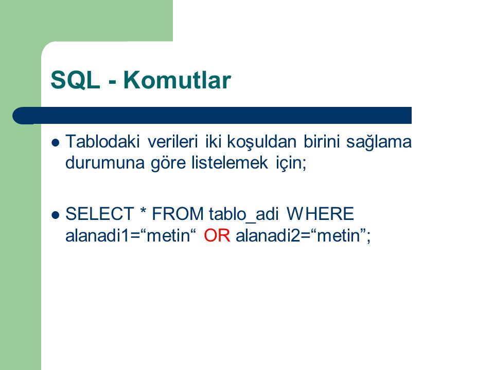 SQL - Komutlar Tablodaki verileri iki koşuldan birini sağlama durumuna göre listelemek için;