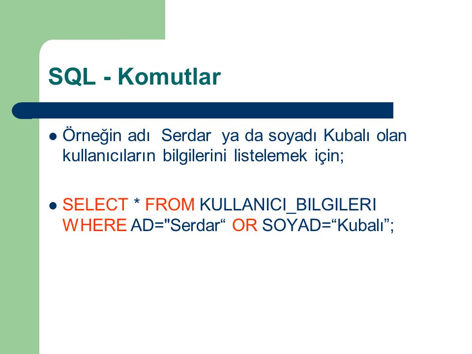 SQL - Komutlar Örneğin adı Serdar ya da soyadı Kubalı olan kullanıcıların bilgilerini listelemek için;