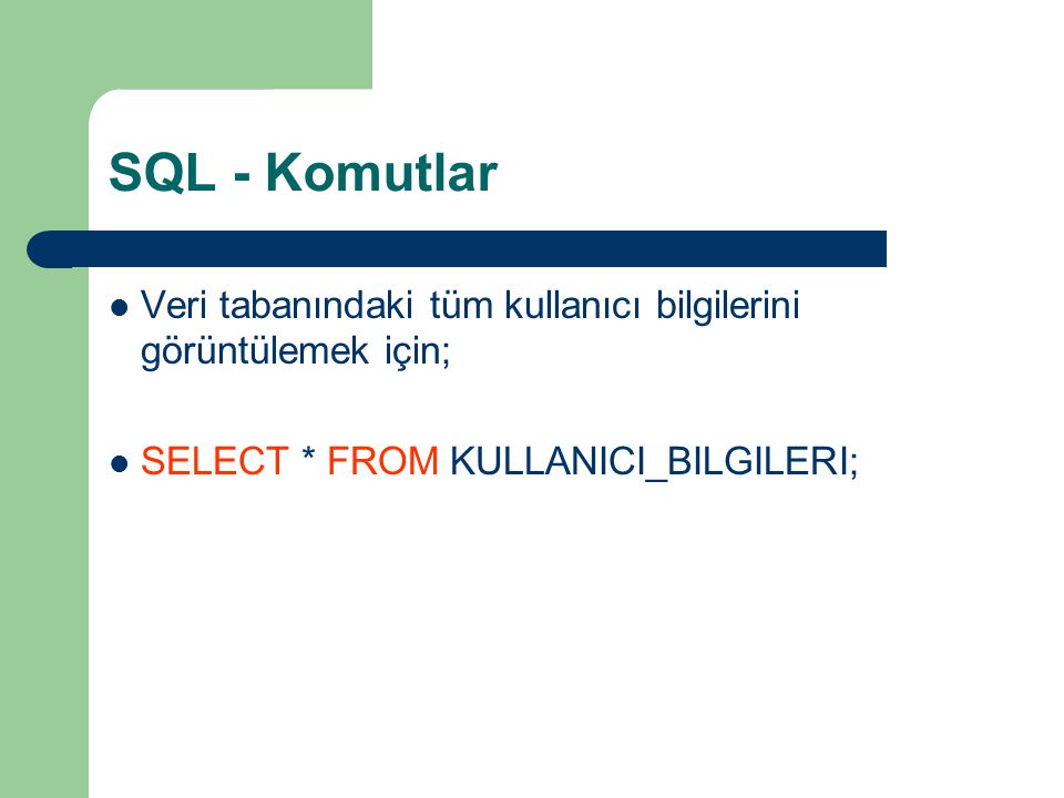 SQL - Komutlar Veri tabanındaki tüm kullanıcı bilgilerini görüntülemek için; SELECT * FROM KULLANICI_BILGILERI;